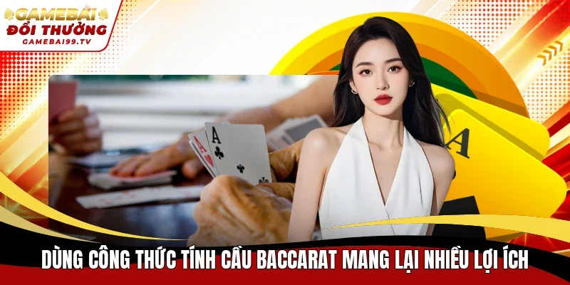 Dùng công thức tính cầu Baccarat mang lại nhiều lợi ích