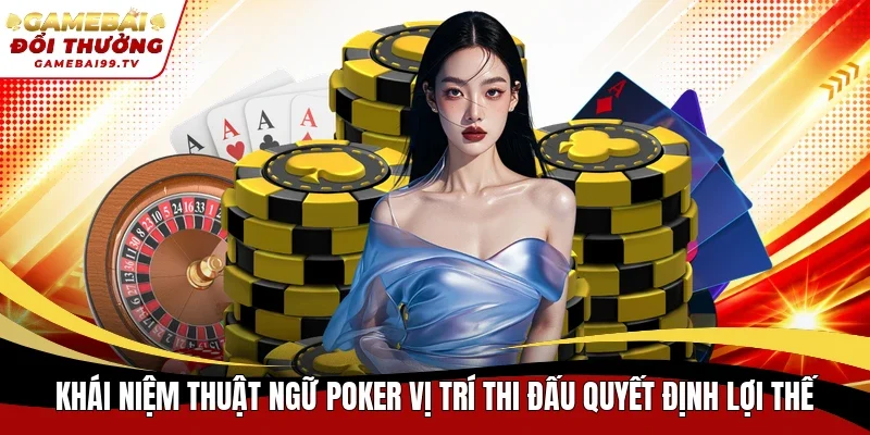 Khái niệm thuật ngữ Poker vị trí thi đấu quyết định lợi thế
